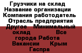 Грузчики на склад › Название организации ­ Компания-работодатель › Отрасль предприятия ­ Другое › Минимальный оклад ­ 25 000 - Все города Работа » Вакансии   . Крым,Гаспра